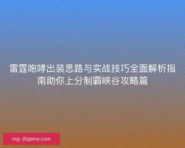 雷霆咆哮出装思路与实战技巧全面解析指南助你上分制霸峡谷攻略篇