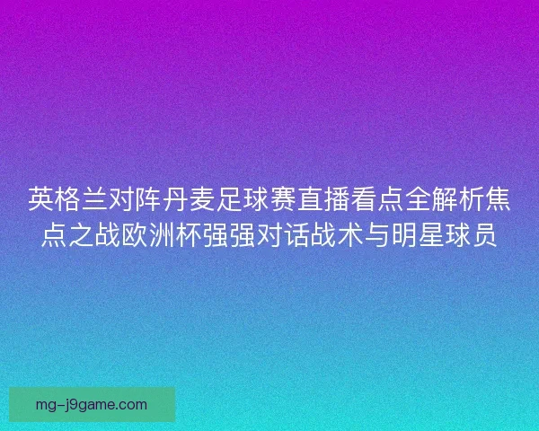 英格兰对阵丹麦足球赛直播看点全解析焦点之战欧洲杯强强对话战术与明星球员