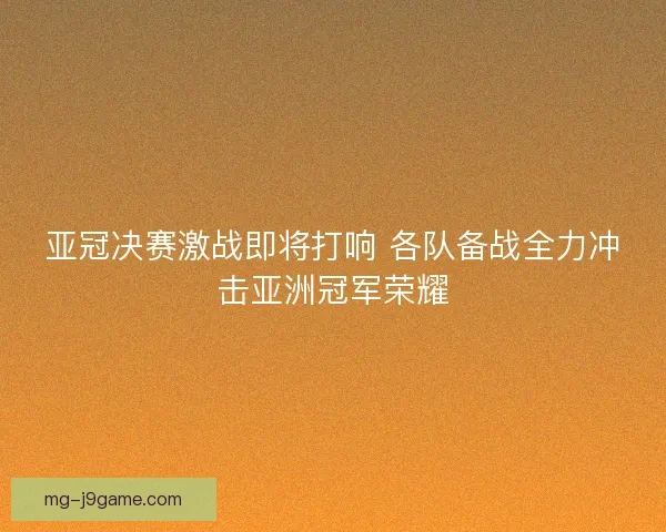 亚冠决赛激战即将打响 各队备战全力冲击亚洲冠军荣耀