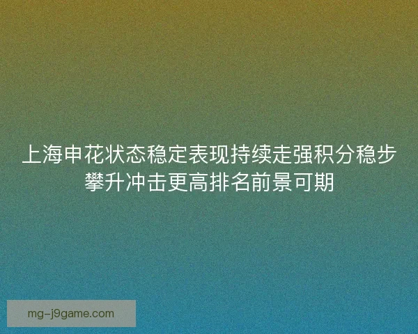 上海申花状态稳定表现持续走强积分稳步攀升冲击更高排名前景可期