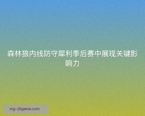森林狼内线防守犀利季后赛中展现关键影响力