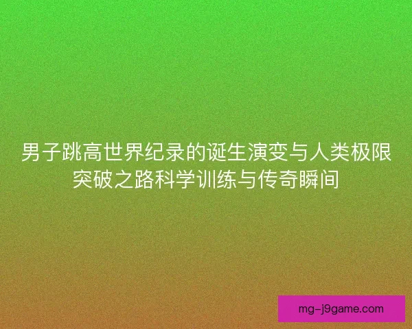 男子跳高世界纪录的诞生演变与人类极限突破之路科学训练与传奇瞬间