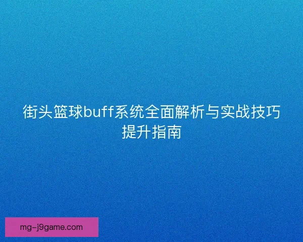 街头篮球buff系统全面解析与实战技巧提升指南 街头篮球buff系统全面解析与实战技巧提升指南