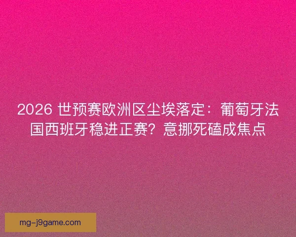 2026 世预赛欧洲区尘埃落定：葡萄牙法国西班牙稳进正赛？意挪死磕成焦点